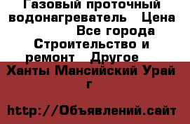Газовый проточный водонагреватель › Цена ­ 1 800 - Все города Строительство и ремонт » Другое   . Ханты-Мансийский,Урай г.